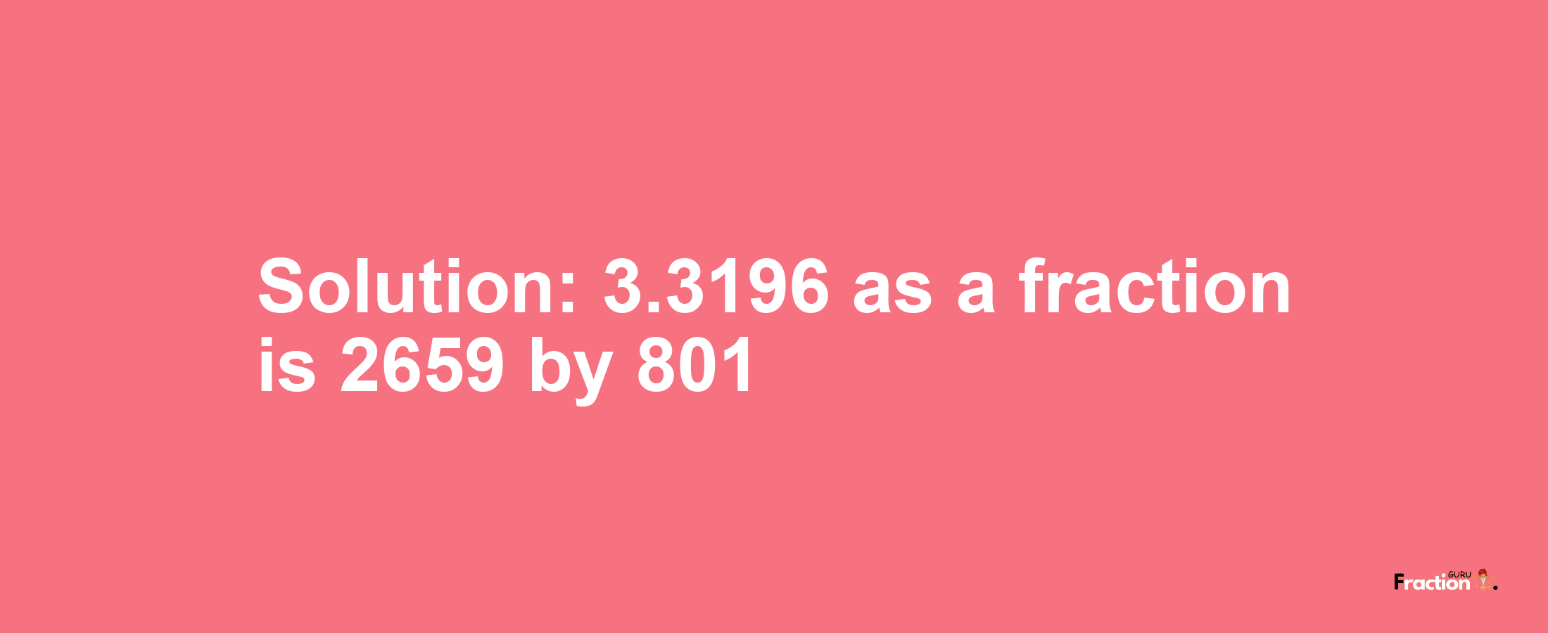Solution:3.3196 as a fraction is 2659/801